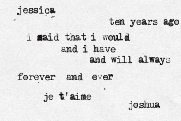 jessica ten years ago i said that i would and i have and will always forever and ever je t'aime joshua