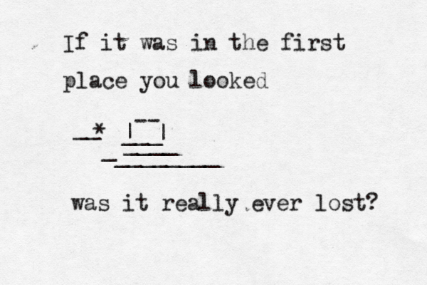 If it was in the first place you looked was it really ever lost? -- | | ____ _ __> >>€ > } * ________ ___