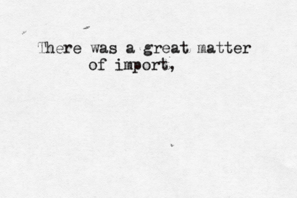 There was a great matter of import