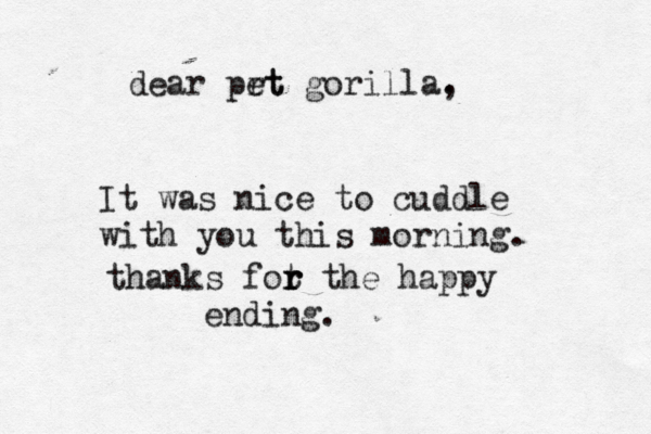 It was nice to cuddle with you this mornin dear prt et gorilla. , thanks fot r r r the happy ending