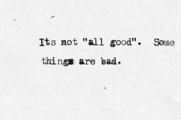 Its not "all good". So me things are bad