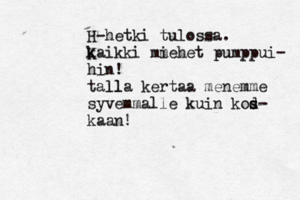 H-hetki tulossa. k Kaikki mm iehet pumppui- hin! tällä ker alla taa menemme syvemmalle kuin kod s s- kaan