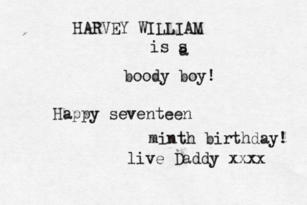 HARVEY WILLIAM is s a boody boy! Happy seventeen minth birthday! live Daddy xxxx