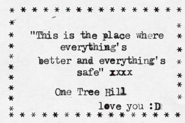 "This is the place where everything's better and everything's safe" xxxx One Tree Hill love you :D * * * * * * * * * * * * * * * * * * * * * * * * * * * * * * * * * * * * * * * * * * * * * * * *