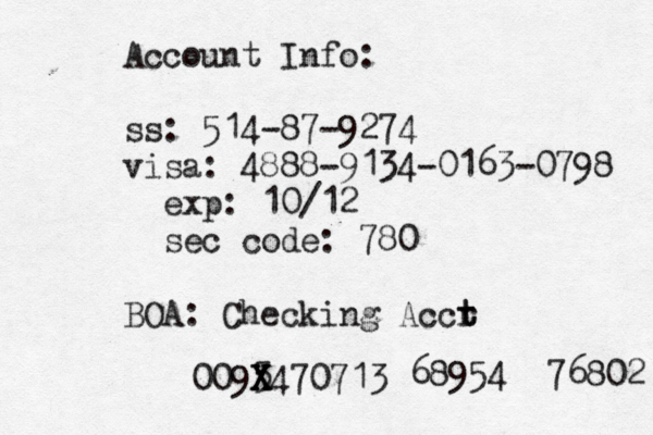 Account Info: ss: 514-87-9274 visa: 4888-@ 9134-0163-0798 exp: 10/12 sec code: 780 BOA: Checking Accr t t 0095470713 X X X 68954 76802