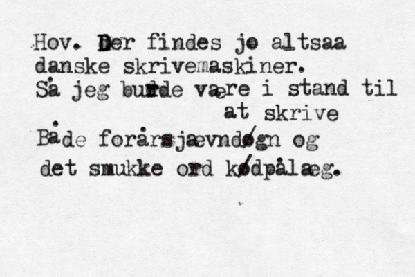 æøå Hov. der findes jo D D altsaa danske skrivemaskiner. Sa . jeg bud r rde va e re i stand til at skrive Ba . de forarsja evndo /gn og . det smukke ord ko /dpala eg. .