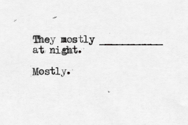 They mostly ___________ at night . Mostly 