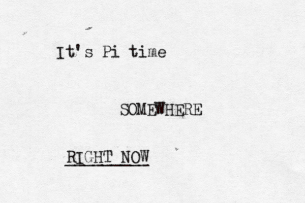 It's Pi time SOMEWHERE RIGHT NOW _________