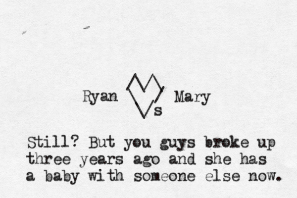 /\/\ \ / \/s Mary Ry Still? But you guys broke up three years ago and she has a baby with someone else now.