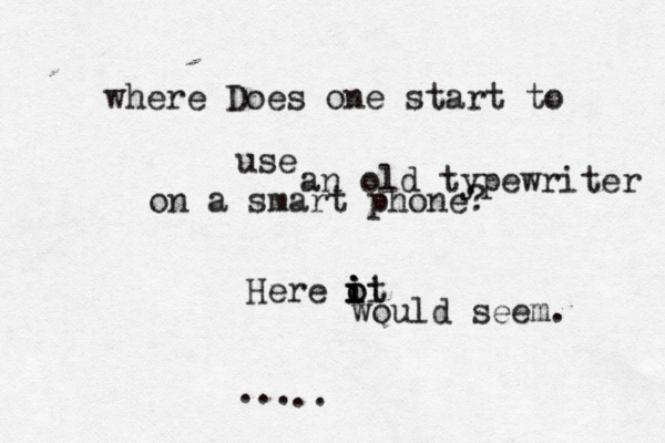 where Does one start to use an old typewriter on a smart phone? Here ot i i i i i o would seem. .. . .