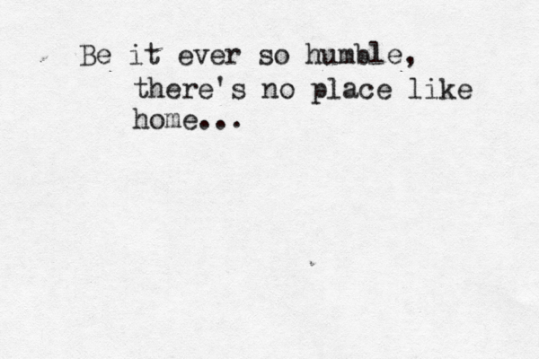 Be it ever so humble, there's no place like home...