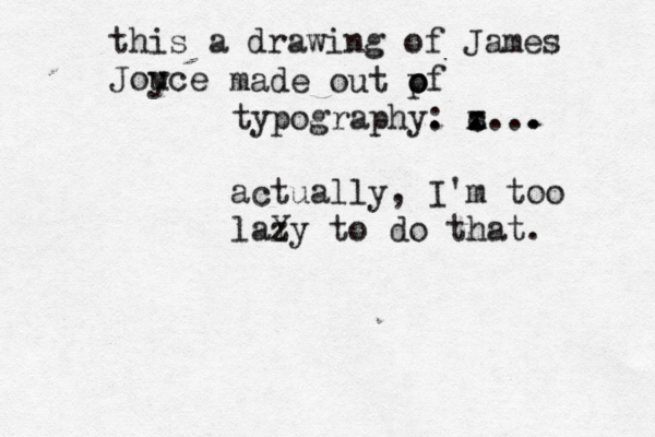this a drawing of James Jouce y made out pf o o typography. : z ... . x c s . . . actually, I'm too laY zy to do that.
