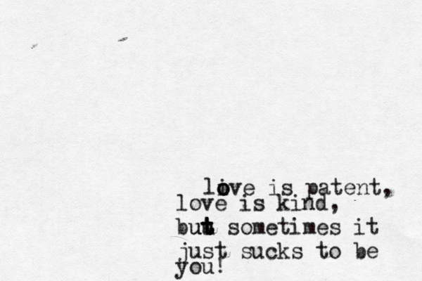 li o o ove is patent, love is kind, buu ut t t t sometimes it just sucks to be you!