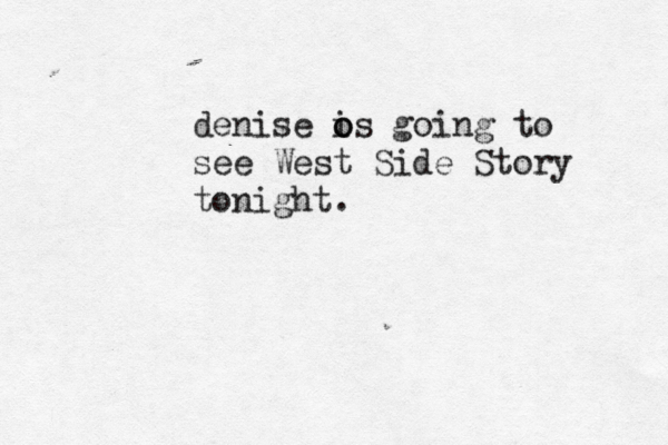 denise os i o going to see West Side Story tonight.