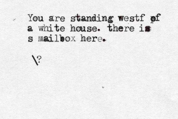 You are standing westf p of a white house. the re is s mailbox here. >? \