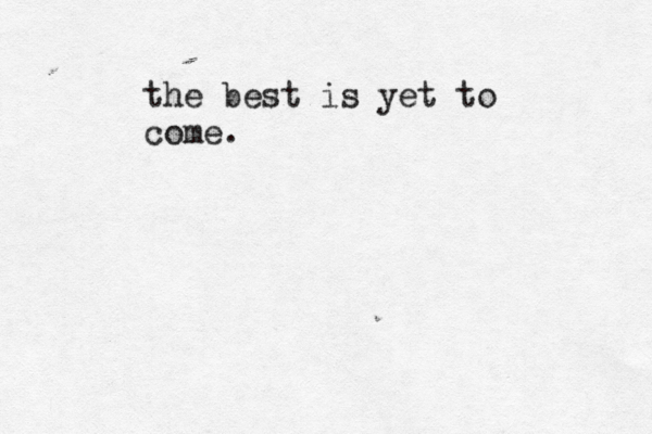 the best is yet to come .