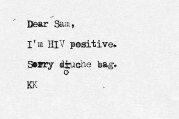 Dear Sam, I'm HIV positive. Sorry diuche bag. - - 