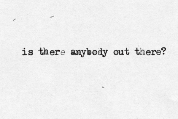 is there anybody out there?