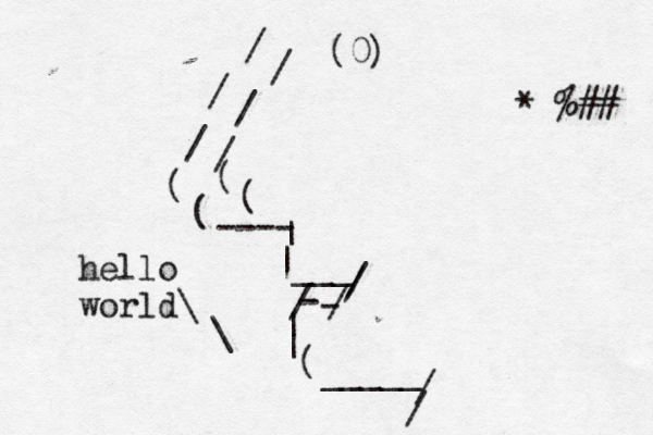 / / / / / / ( ( ( ( ---- | | ~~ ~ ___ / / / - - / | | ( _____ / / (0) hello world\ \ ¥£€*^%##}