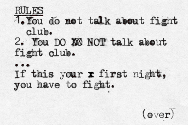 RULES _____ 1.You do not talk about fight club. 2. You DO DO XX NOT talk about fight club. ... If this your r x x x first night, you have to fight. (over)