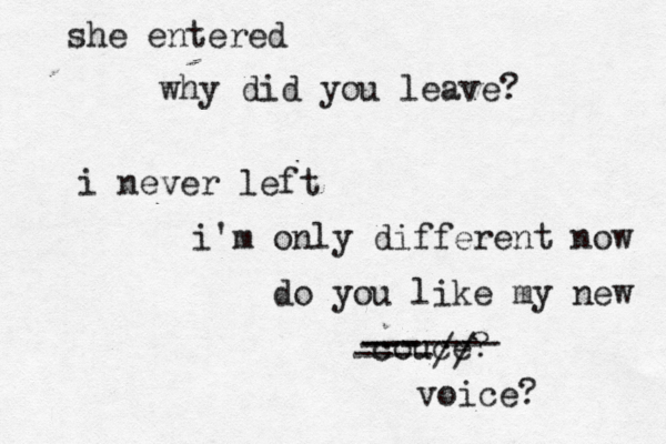 she entered why did you leave? i never left i'm only different now do you like my new couce? ------- --- ----// voice