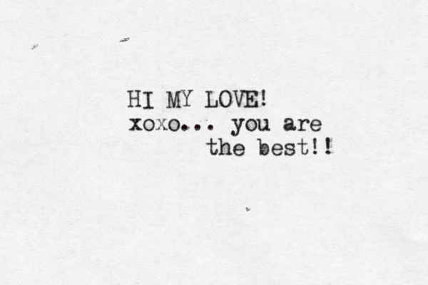 HI MY LOVE! xoxo... you are the best!!