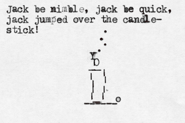Jack be nimble, jack be quick, jack jumped over the candle- stick! Y | __ | | | |_| | | | ------ 0 . . . . o