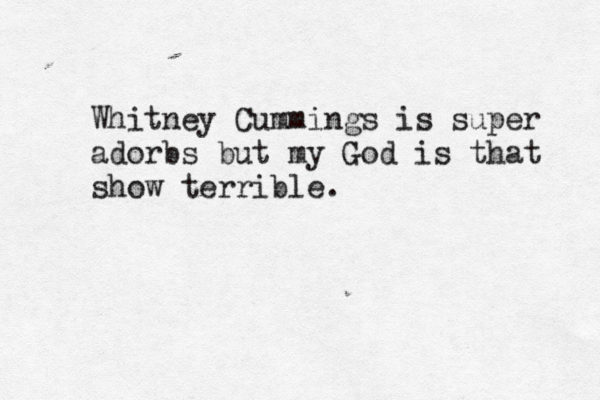 Whitney Cummings is super adorbs but my God is that show terrible.