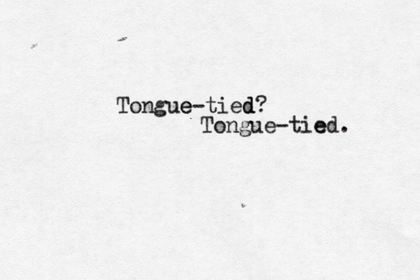 Tongue e-tied d? Tongue-tie ed.