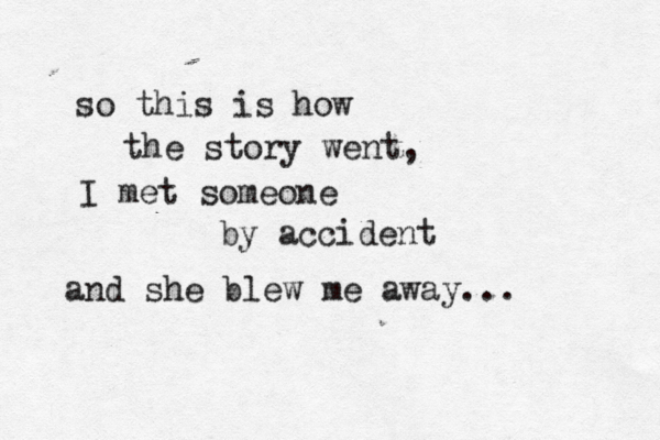 so this is how the story went, I met someone by accident and she blew me away...