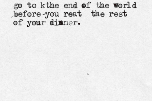go to kthe end of the world before you reat the rest of your dinner