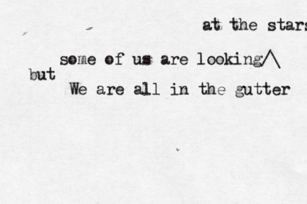 We are all in the gutter some of us are looking ^ /\ at the stars but