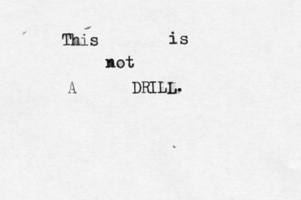 This is not A DRILL.