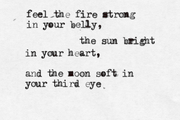 feel the fire strong in your belly, the sun bright in your heart, and the moon soft in your third eye