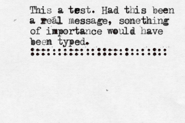 This a trst e e e . Had this been a real message, sonething of importance would have been typed . :::::::::::::::::::::::::