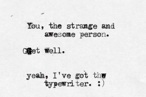 You, the strange and awesome person . get We well. G G G G G G yeah, I've got thw e e typewriter. :)