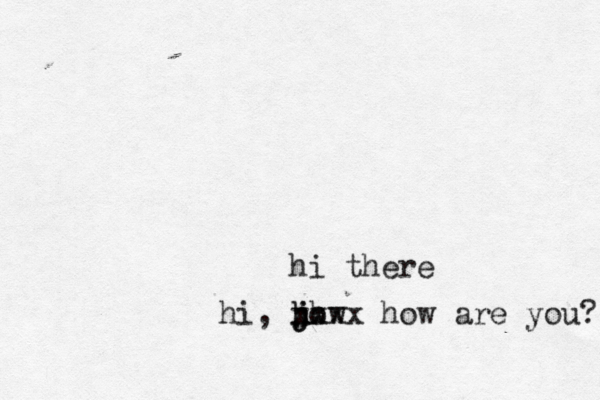 hi the hi, jow h h j h xxxx how are you?