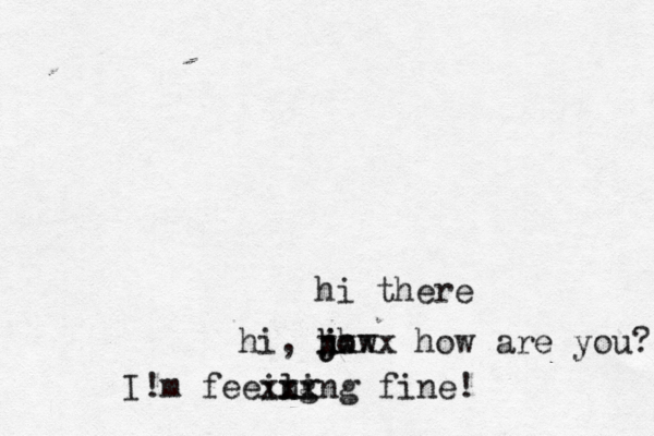 hi the hi, jow h h j h xxxx how are you I!m feeing xx xling fine