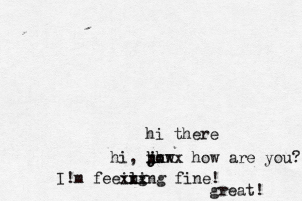 hi the hi, jow h h j h xxxx how are you I!m feeing xx xling fin great!