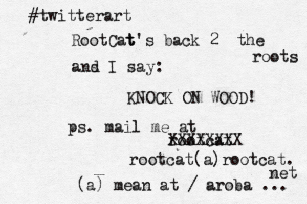RootCat t t's back 2 the roots ans d I say: KNOCK ON WOOD! ps. mail me at rootcat XXXXXXXX rootcat@ @ (a)rootcat. net (a) mean at / aroba ... #twitterar