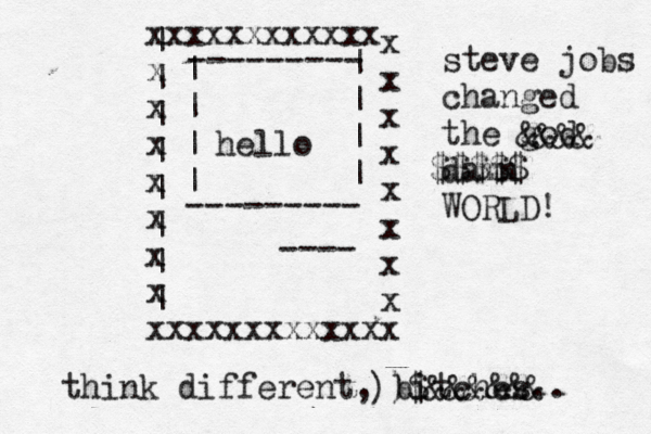xxxxxxxxxxxx x x x x x x x xxxxxxxxxxxxx x x x x x x x x ---- --------- --------- | | | | | | | | | | | | | | | | hello steve jobs changed the god damn WORLD! think different, bitches.. &&&& @@@@ $$$$$ ))$&&&&&&