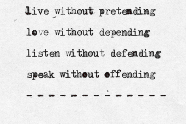 live without pretending love without depending listen without defending speak without offending - - - - - - - - - - - - -