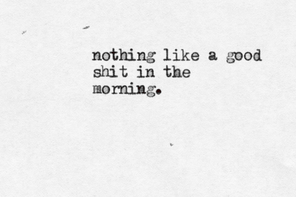 nothing like a good shit in the morning