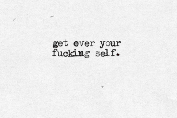 get over your fucking self