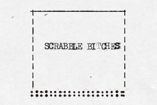 | | ~ | | | | | | | :::::::::::::::::::: | | | | | | | | | : ____________________ SCRABBLE BITCHES
