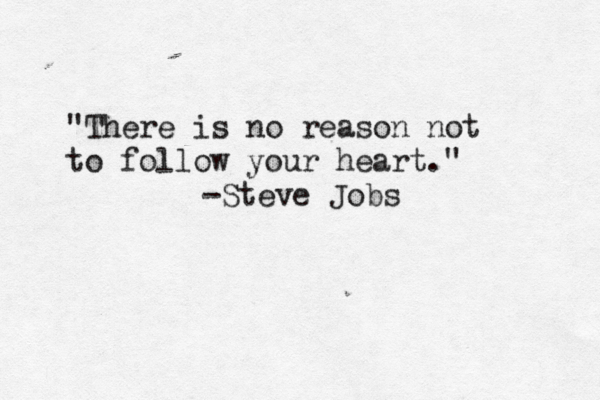 "There is no reason not to follow your heart." -Steve Job