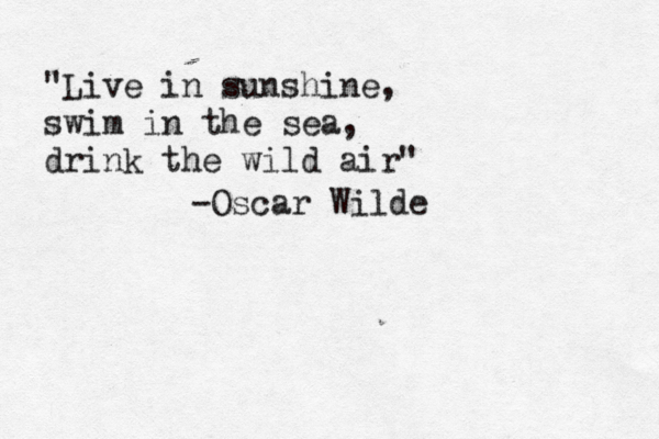 "Live in sunshine, swim in the sea, drink the wild air -Oscar Wilde