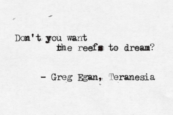 Don't you want rhe t reefs to dream? - Greg Egan, Teranesia