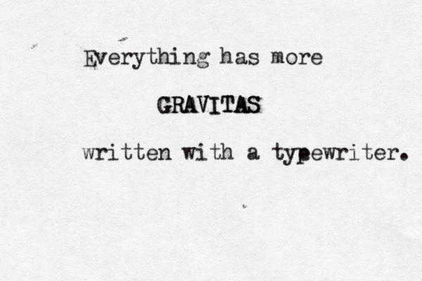Everything has more GRAVITAS GRAVITAS written with a tye pewriter.