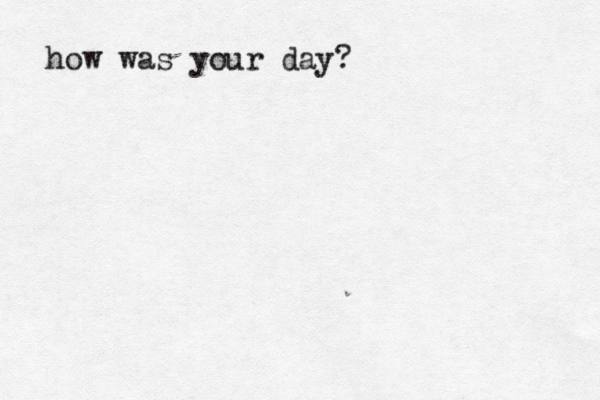 how was your day